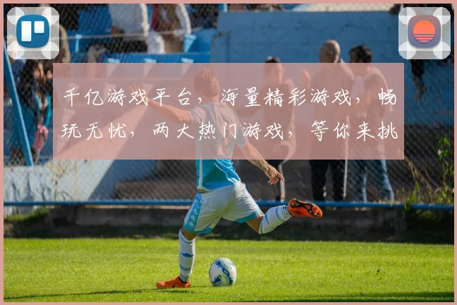 千亿游戏平台，海量精彩游戏，畅玩无忧，两大热门游戏，等你来挑战