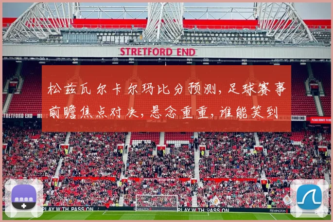 松兹瓦尔卡尔玛比分预测,足球赛事前瞻焦点对决,悬念重重,谁能笑到最后