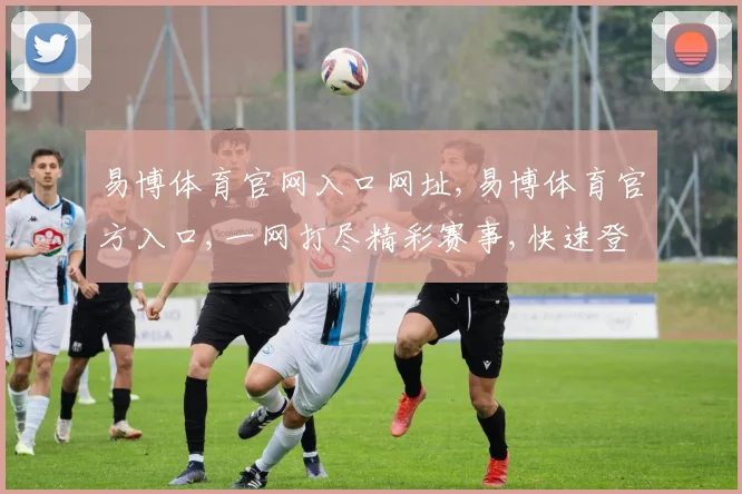 易博体育官网入口网址,易博体育官方入口,一网打尽精彩赛事,快速登录