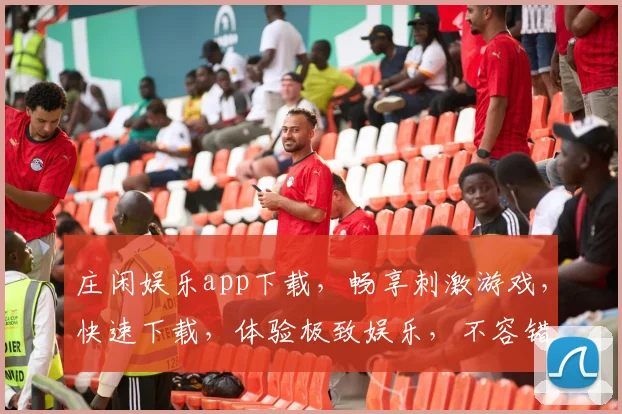 庄闲娱乐app下载，畅享刺激游戏，快速下载，体验极致娱乐，不容错过