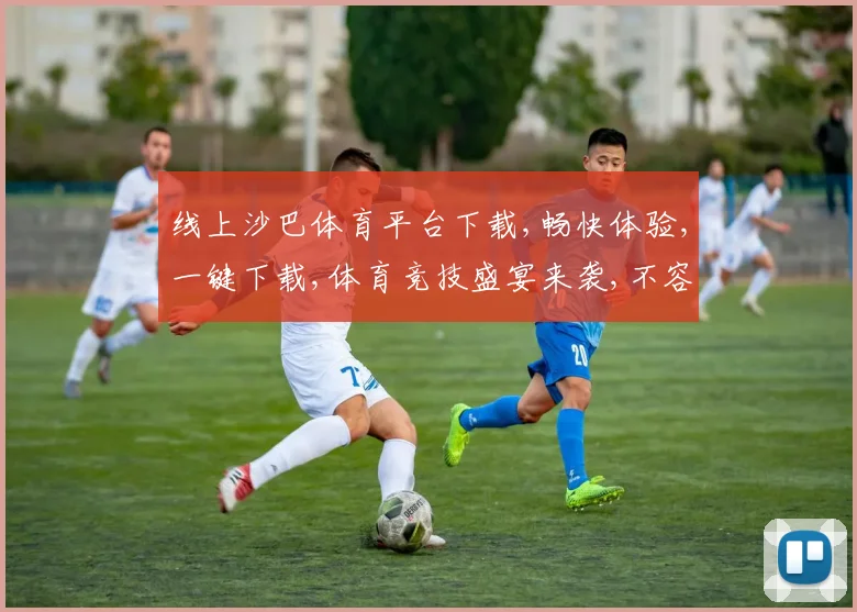 线上沙巴体育平台下载,畅快体验,一键下载,体育竞技盛宴来袭,不容错过,快来下载吧